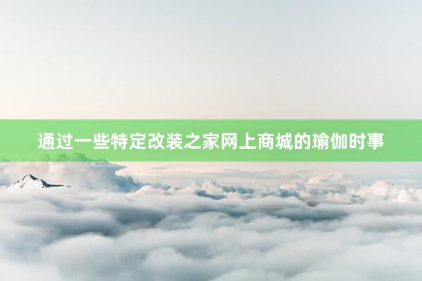 通过一些特定改装之家网上商城的瑜伽时事